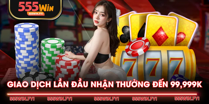 Giao dịch lần đầu nhận thưởng đến 99,999K.