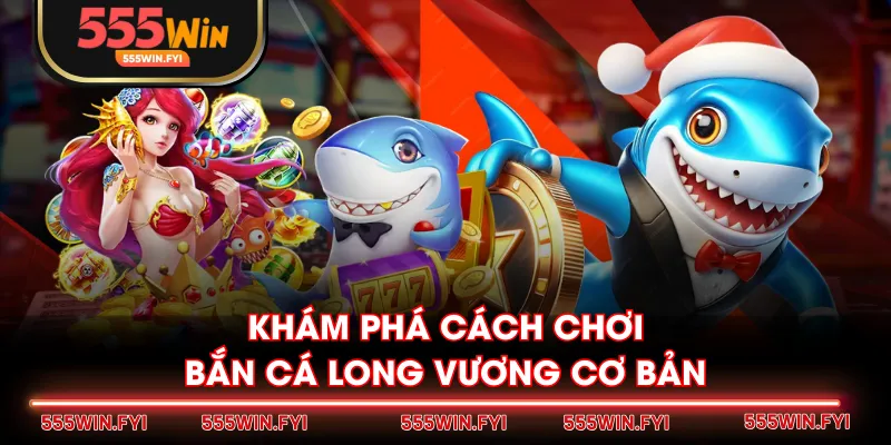 Khám phá cách chơi Bắn Cá Long Vương cơ bản